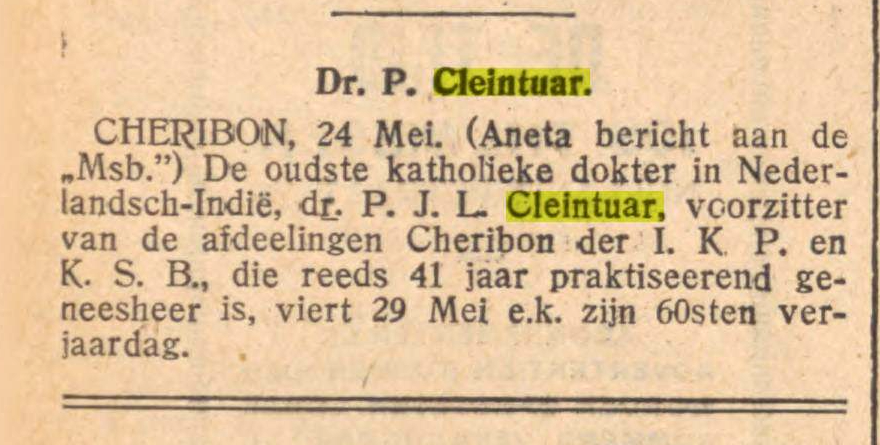 In de Rotterdamse krant de Tijd verscheen het bericht van de a.s verjaardag van Dr.P.Cleintuar, "reeds 41 jaar praktiserend geneesheer, voorzitter van de afdelingen Cheribon van de IKP en de KSB, "de oudste katholieke dokter in Nederlandsch-Indië" {1930:Rotterdam}